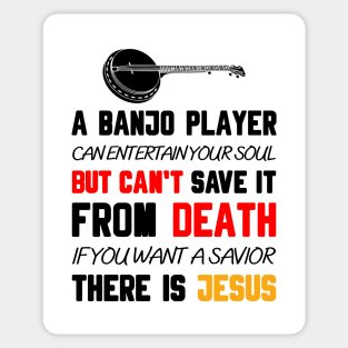 A BANJO PLAYER CAN ENTERTAIN YOUR SOUL BUT CAN'T SAVE IT FROM DEATH IF YOU WANT A SAVIOR THERE IS JESUS Sticker